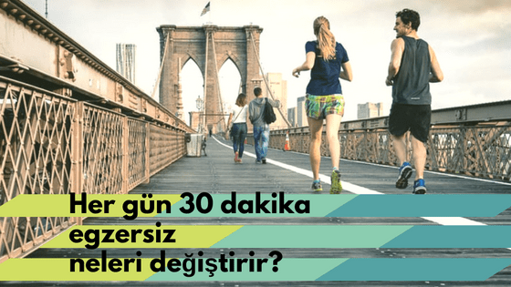 Her gün 30 dakika Egzersiz neleri&nbsp;değiştirir?