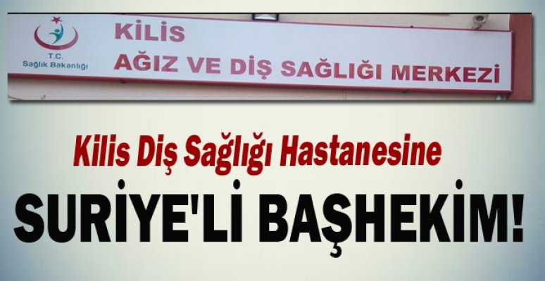 Kilis Diş Sağlığı Hastanesine Suriye’li&nbsp;Başhekim