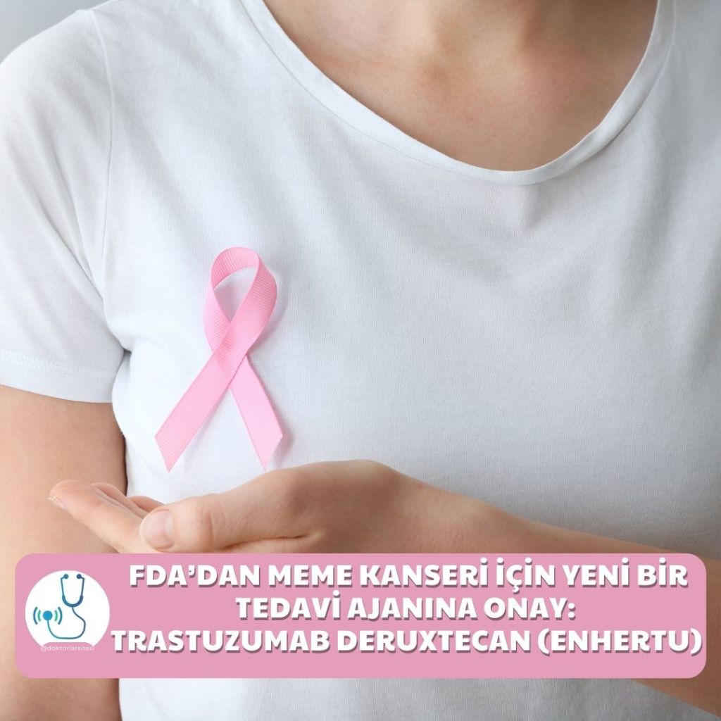 FDA’dan Meme Kanseri İçin YENİ BİR TEDAVİ AJANINA Onay: Trastuzumab Deruxtecan&nbsp;(Enhertu)